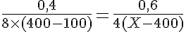 5$\frac{0,4}{8\times(400-100)}=\frac{0,6}{4(X-400)}