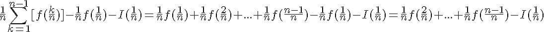 5$\frac{1}{n}\Bigsum^{n-1}_{k=1}[f(\frac{k}{n})]-\frac{1}{n}f(\frac{1}{n})-I(\frac{1}{n})=\frac{1}{n}f(\frac{1}{n})+\frac{1}{n}f(\frac{2}{n})+...+\frac{1}{n}f(\frac{n-1}{n})-\frac{1}{n}f(\frac{1}{n})-I(\frac{1}{n})=\frac{1}{n}f(\frac{2}{n})+...+\frac{1}{n}f(\frac{n-1}{n})-I(\frac{1}{n})