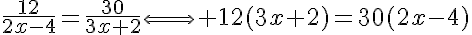 5$\frac{12}{2x-4}=\frac{30}{3x+2}\Longleftrightarrow 12(3x+2)=30(2x-4)
