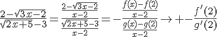 5$\frac{2-\sqrt{3x-2}}{\sqrt{2x+5}-3}=\frac{\frac{2-\sqrt{3x-2}}{x-2}}{\frac{\sqrt{2x+5}-3}{x-2}}=-\frac{\frac{f(x)-f(2)}{x-2}}{\frac{g(x)-g(2)}{x-2}}\to -\frac{f'(2)}{g'(2)}