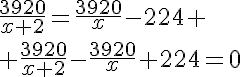 5$\frac{3920}{x+2}=\frac{3920}{x}-224 \\ \frac{3920}{x+2}-\frac{3920}{x}+224=0