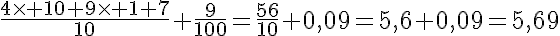 5$\frac{4\time 10+9\time 1+7}{10}+\frac{9}{100}=\frac{56}{10}+0,09=5,6+0,09=5,69