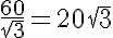 5$\frac{60}{\sqr{3}}=20\sqr{3}