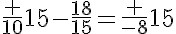 5$\frac {10}{15}-\frac{18}{15}=\frac {-8}{15}