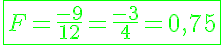 5$\green\fbox{F=\frac{-9}{12}=\frac{-3}{4}=0,75}