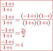 5$\red\fbox{\frac{-1+i}{1+i}\\\frac{-1+i}{1+i}=\frac{(-1+i)(1-i)}{(1+i)(1+i)}\\\frac{-1+i}{1+i}=\frac{2i}{2}\\\frac{-1+i}{1+i}=i}