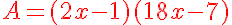 5$\red{A=(2x-1)(18x-7)}