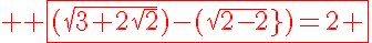 5$\red \rm \fbox{{(\sqrt{3+2\sqrt{2}})-(\sqrt{2-2\sqrt{2}})=2 }}