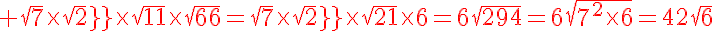 5$\red \sqrt{7}\times{\sqrt{2}}\times{\sqrt{21}}\times{\sqrt{36}}=\sqrt{7}\times{\sqrt{2}}\times{sqrt{21}}\times{6}=6\sqrt{294}=6\sqrt{7^2\times{6}}=42\sqrt{6}