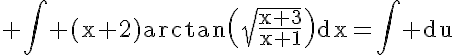 5$\rm \Bigint (x+2)arctan\(\sqrt{\frac{x+3}{x+1}}\)dx=\Bigint du