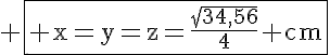 5$\rm \fbox{ x=y=z=\frac{\sqrt{34,56}}{4} cm}