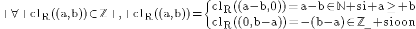 5$\rm \forall cl_{R}((a,b))\in\mathbb{Z} , cl_{R}((a,b))=\{{cl_{R}((a-b,0))=a-b\in\mathbb{N} si a\ge b\\cl_{R}((0,b-a))=-(b-a)\in\mathbb{Z}_{-} sinon