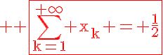 5$\rm \red \fbox{\Bigsum_{k=1}^{+\infty} x_k = \frac{1}{2}
