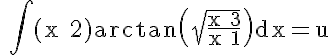 5$\rm  \Bigint (x+2)arctan\(\sqrt{\frac{x+3}{x+1}}\)dx=u