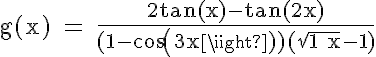 5$\rm g(x) = \frac{2tan(x)-tan(2x)}{(1-cos(3x))(\sqrt{1+x}-1)}
