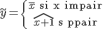 5$\tilde~y=\{{\bar~x\rm~~si~x~impair\atop\hat{x+1}\rm~~si~pair}\.