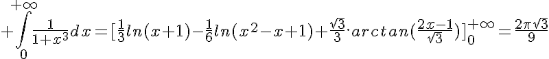 5$ \Bigint_0^{+\infty}\frac{1}{1+x^3}dx=[\frac{1}{3}ln(x+1)-\frac{1}{6}ln(x^2-x+1)+\frac{\sqrt{3}}{3}.arctan(\frac{2x-1}{\sqrt{3}})]_0^{+\infty}=\frac{2\pi\sqrt{3}}{9}