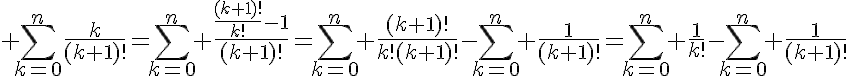 5$ \Bigsum_{k=0}^n\frac{k}{(k+1)!}=\Bigsum_{k=0}^n \frac{\frac{(k+1)!}{k!}-1}{(k+1)!}=\Bigsum_{k=0}^n \frac{(k+1)!}{k!(k+1)!}-\Bigsum_{k=0}^n \frac{1}{(k+1)!}=\Bigsum_{k=0}^n \frac{1}{k!}-\Bigsum_{k=0}^n \frac{1}{(k+1)!}
