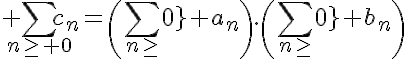 5$ \Bigsum_{n\ge 0}c_n=\(\Bigsum_{n\ge 0} a_n\).\(\Bigsum_{n\ge 0} b_n\)
