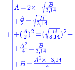 5$ \blue \fbox{A=2\times \sqrt{\frac{B}{3,14}} \\ \frac{A}{2}=\sqrt{\frac{B}{3,14}} \\ (\frac{A}{2})^2=(\sqrt{\frac{B}{3,14}})^2 \\ \frac{A^2}{4}=\frac{B}{3,14} \\ B=\frac{A^2\times 3,14}{4}}