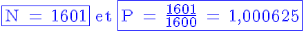 5$ \blue \textrm \fbox{N = 1601} et \fbox{P = \frac{1601}{1600} = 1,000625}
