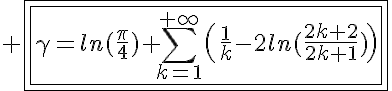 5$ \fbox{\fbox{\gamma=ln(\frac{\pi}{4})+\Bigsum_{k=1}^{+\infty}\(\frac{1}{k}-2ln(\frac{2k+2}{2k+1})\)}}