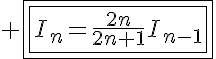 5$ \fbox{\fbox{I_n=\frac{2n}{2n+1}I_{n-1}}}