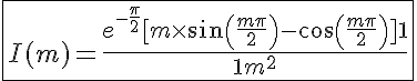 5$ \fbox{I(m) = \frac{e^{-\frac{\pi}{2}}[m\times sin(\frac{m\pi}{2})-cos(\frac{m\pi}{2})]+1}{1+m^2} }