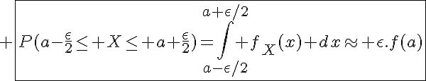 5$ \fbox{P(a-\frac{\epsilon}{2}\le X\le a+\frac{\epsilon}{2})=\Bigint_{a-\epsilon/2}^{a+\epsilon/2} f_X(x) dx\approx \epsilon.f(a)}
