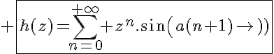 5$ \fbox{h(z)=\Bigsum_{n=0}^{+\infty} z^n.sin(a(n+1))}