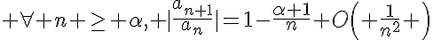 5$ \forall n \ge \alpha, |\frac{a_{n+1}}{a_n}|=1-\frac{\alpha+1}{n}+O\left( \frac{1}{n^2} \right)