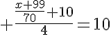 5$ \frac{\frac{x+99}{70}+10}{4}=10