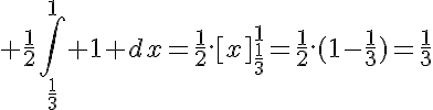 5$ \frac{1}{2}\Bigint_{\frac{1}{3}}^1 1 dx=\frac{1}{2}.[x]_{\frac{1}{3}}^1=\frac{1}{2}.(1-\frac{1}{3})=\frac{1}{3}