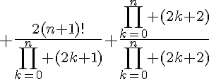 5$ \frac{2(n+1)!}{\Bigprod_{k=0}^n (2k+1)} \frac{\Bigprod_{k=0}^n (2k+2)}{\Bigprod_{k=0}^n (2k+2)}