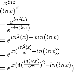 5$ \frac{x^{lnx}}{(lnx)^x}
 \\ = \frac{e^{ln^2(x)}}{e^{xln(lnx)}}
 \\ = e^{ln^2(x)-xln(lnx)}
 \\ = e^{x(\frac{ln^2(x)}{x}-ln(lnx))}
 \\ = e^{x(4(\frac{ln(\sqrt{x})}{\sqrt{x}})^2-ln(lnx)})