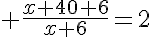 5$ \frac{x+40+6}{x+6}=2