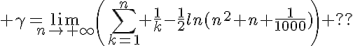 5$ \gamma=\lim_{n\to+\infty}\(\Bigsum_{k=1}^n \frac{1}{k}-\frac{1}{2}ln(n^2+n+\frac{1}{1000})\) ??