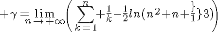 5$ \gamma=\lim_{n\to+\infty}\(\Bigsum_{k=1}^n \frac{1}{k}-\frac{1}{2}ln(n^2+n+\frac{1}{3})\)