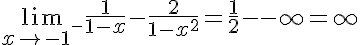 5$ \lim_{x\to -1^-} \frac{1}{1-x}-\frac{2}{1-x^2} = \frac{1}{2} - -\infty = +\infty