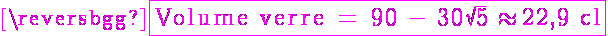 5$ \magenta \fbox{\textrm Volume verre = 90 - 30sqrt{5} \approx 22,9 cl}