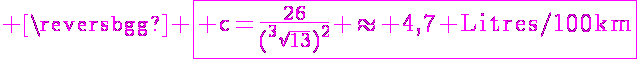5$ \magenta \fbox{\textrm c=\frac{26}{(^3\sqrt{13})^2} \approx 4,7 Litres/100km