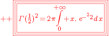 5$ \red \fbox{\fbox{\fbox{\Gamma(\frac{1}{2})^2=2\pi\Bigint_0^{+\infty} x.exp{-x^2}dx}}}