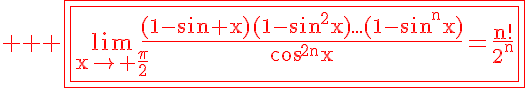 5$ \red \rm \fbox{\fbox{\lim_{x\to \frac{\pi}{2}}\frac{(1-\sin x)(1-\sin^2x)...(1-\sin^nx)}{\cos^{2n}x}=\frac{n!}{2^n}}}