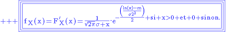 5$ \rm \blue \fbox{\fbox{\fbox{f_X(x)=F'_X(x)=\frac{1}{\sqrt{2\pi}\sigma x}.exp{-\frac{\(\frac{ln(x)-m}{\sigma}^2\)}{2} si x>0 et 0 sinon.}}}