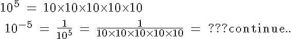5$ \rm 10^5 = 10\times10\times10\times10\times10
 \\ 
 \\ 10^{-5} = \frac{1}{10^5} = \frac{1}{10\times10\times10\times10\times10} = ???continue..