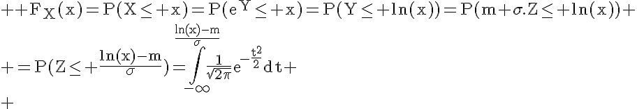 5$ \rm F_X(x)=P(X\le x)=P(exp{Y}\le x)=P(Y\le ln(x))=P(m+\sigma.Z\le ln(x))
 \\ =P(Z\le \frac{ln(x)-m}{\sigma})=\Bigint_{-\infty}^{\frac{ln(x)-m}{\sigma}}\frac{1}{\sqrt{2\pi}}exp{-\frac{t^2}{2}}dt
 \\ 