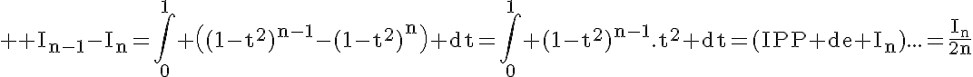 5$ \rm I_{n-1}-I_n=\Bigint_0^1 \((1-t^2)^{n-1}-(1-t^2)^n\) dt=\Bigint_0^1 (1-t^2)^{n-1}.t^2 dt=(IPP de I_n)...=\frac{I_n}{2n}