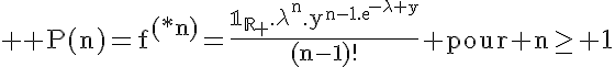 5$ \rm P(n)=f^{(*n)}=\frac{\mathbb{1_R}_+.\lambda^n.y^{n-1.exp{-\lambda y}}}{(n-1)!} pour n\ge 1