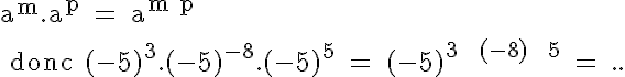 5$ \rm a^m.a^p = a^{m+p}
 \\ 
 \\ donc (-5)^3.(-5)^{-8}.(-5)^5 = (-5)^{3 + (-8) + 5} = ..