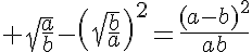 5$ \sqrt{\frac{a}{b}}-\left(\sqrt{\frac{b}{a}}\right)^2=\frac{(a-b)^2}{ab}